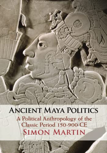Ancient Maya Politics: A Political Anthropology of the Classic Period 150-900 Ce