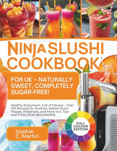 Ninja SLUSHi Cookbook for UK – Naturally Sweet, Completely Sugar-Free!: Healthy Enjoyment, Full of Flavour – Over 100 Recipes for Slushies, Spiked ... More Incl. Tips and Tricks [FOR BEGINNERS] von Independently published