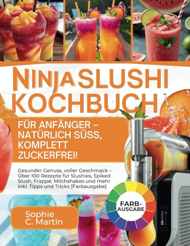 Ninja SLUSHi Kochbuch für Anfänger – Natürlich süß, komplett zuckerfrei!: Gesunder Genuss, voller Geschmack – Über 100 Rezepte für Slushies, Spiked ... und mehr inkl. Tipps und Tricks [Farbausgabe] von Independently published
