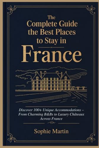 The Complete Guide to the Best Places to Stay in France: Discover 100+ Unique Accommodations – From Charming B&Bs to Luxury Châteaux Across France von Independently published