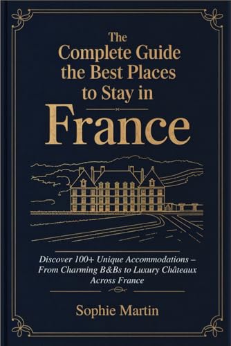 The Complete Guide to the Best Places to Stay in France: Discover 100+ Unique Accommodations – From Charming B&Bs to Luxury Châteaux Across France von Independently published