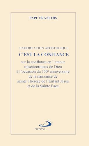 C'EST LA CONFIANCE - EXHORTATION APOSTOLIQUE: EXHORTATION APOSTOLIQUE POUR LE 150E ANNIVERSAIRE DE LA NAISSANCE DE SAINTE THER