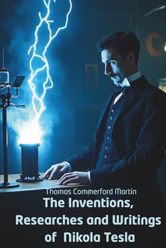 The Inventions, Researches and Writings of Nikola Tesla: Inside the Mind of the World’s Greatest Inventor (Annotated) von Independently published