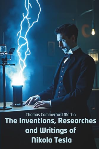 The Inventions, Researches and Writings of Nikola Tesla: Inside the Mind of the World’s Greatest Inventor (Annotated) von Independently published