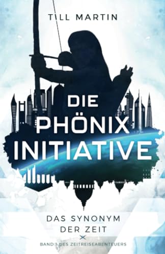 Die Phönix Initiative: Das Synonym der Zeit (Bd.1 des Zeitreiseabenteuers) von Independently published