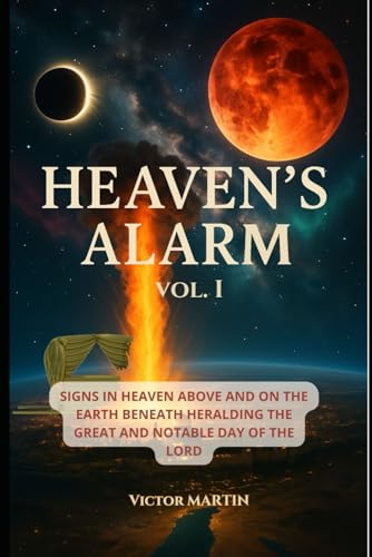 Heaven’s Alarm, Volume I: Signs in Heaven Above and on the Earth Beneath Heralding the Great and Notable Day of the LORD (The Day of the LORD Draweth Near) von Independently published