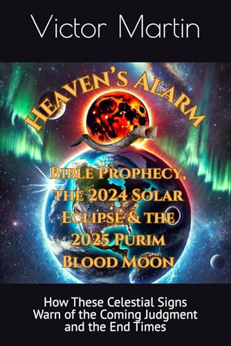 Heaven’s Alarm: Bible Prophecy, the 2024 Solar Eclipse & the 2025 Purim Blood Moon: How These Celestial Signs Warn of the Coming Judgment and the End Times (The Day of the LORD) von Independently published