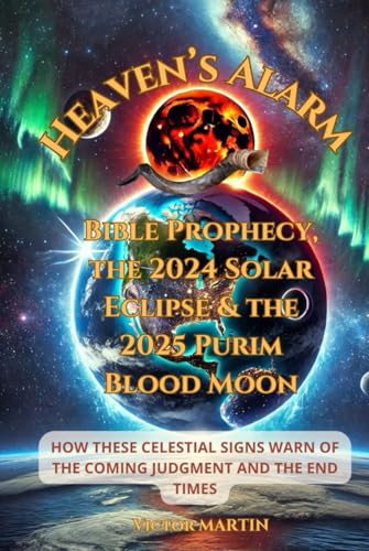 Heaven’s Alarm: Bible Prophecy, the 2024 Solar Eclipse & the 2025 Purim Blood Moon: How These Celestial Signs Warn of the Coming Judgment and the End Times (The Day of the LORD) von Independently published