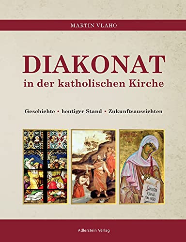 DIAKONAT IN DER KATHOLISCHEN KIRCHE: Geschichte - heutiger Stand - Zukunftsaussichten: Geschichte - heutiger Zustand - Zukunftsaussichten von Adlerstein-Verlag