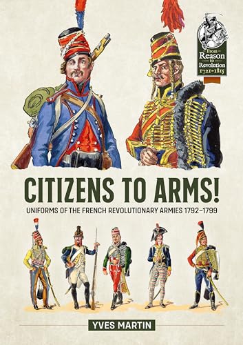 Citizens to Arms!: Uniforms of the French Revolutionary Armies 1792-1799 (From Reason to Revolution, Band 133)