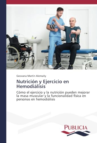 Nutrición y Ejercicio en Hemodiálisis: Cómo el ejercicio y la nutrición pueden mejorar la masa muscular y la funcionalidad física en personas en hemodiálisis von Publicia
