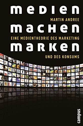 Medien machen Marken: Eine Medientheorie des Marketing und des Konsums