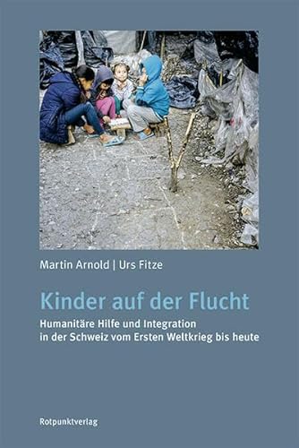 Kinder auf der Flucht: Humanitäre Hilfe und Integration in der Schweiz vom Ersten Weltkrieg bis heute