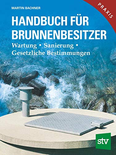 Handbuch für Brunnenbesitzer: Wartung, Sanierung, Gesetzliche Bestimmungen von Stocker Leopold Verlag