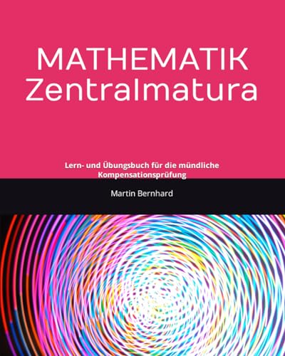 Mathematik Zentralmatura: Lern- und Übungsbuch für die mündliche Kompensationsprüfung Mathematik Zentralmatura: Lern- und Übungsbuch für die mündliche Kompensationsprüfung