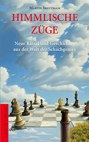 Himmlische Züge: Neue Rätsel und Geschichten aus der Welt der Schachgenies