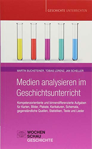 Medien analysieren im Geschichtsunterricht: Kompetenzorientierte und binnendifferenzierte Aufgaben für Karten, Bilder, Plakate, Karikaturen, Schemata, ... Texte und Lieder (Geschichte unterrichten) von Wochenschau Verlag