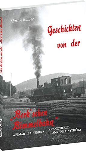 GESCHICHTEN VON DER BERK'SCHEN BIMMELBAHN: Geschichten von der Weimar - Bad Berka - Kranichfeld/Blankenhainer Eisenbahn von Rockstuhl, H