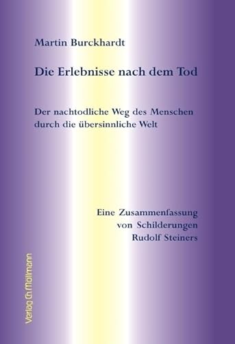 Die Erlebnisse nach dem Tod: Der nachtodliche Weg des Menschen durch die übersinnliche Welt. Eine Zusammenfassung von Schilderungen Rudolf Steiners