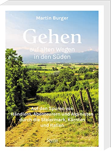 Gehen auf alten Wegen in den Süden: Auf den Spuren von Händlern, Abenteurern und Alpinisten durch die Steiermark, Kärnten und Italien. 25 Traumwege mit Einkehrmöglichkeiten von Styria Verlag