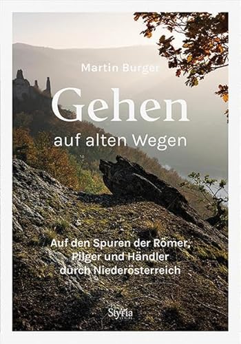 Gehen auf alten Wegen: Auf den Spuren der Römer, Pilger und Händler durch Niederösterreich