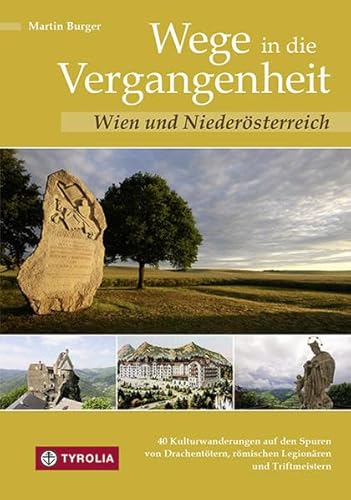 Wege in die Vergangenheit - Wien und Niederösterreich: 40 Kulturwanderungen auf den Spuren von Drachentötern, römischen Legionären und Triftmeistern