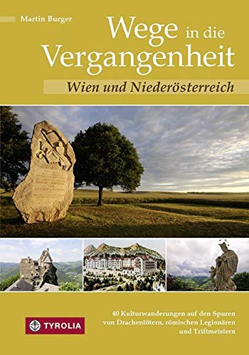 Wege in die Vergangenheit - Wien und Niederösterreich: 40 Kulturwanderungen auf den Spuren von Drachentötern, römischen Legionären und Triftmeistern