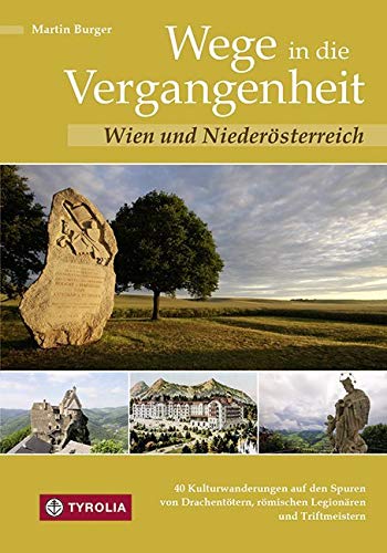 Wege in die Vergangenheit - Wien und Niederösterreich: 40 Kulturwanderungen auf den Spuren von Drachentötern, römischen Legionären und Triftmeistern von Tyrolia Verlagsanstalt Gm