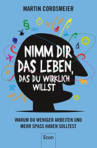 Nimm Dir das Leben, das Du wirklich willst: Warum wir weniger arbeiten und mehr Spaß haben sollten