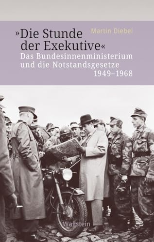 »Die Stunde der Exekutive«: Das Bundesinnenministerium und die Notstandsgesetze 1949-1968 (Veröffentlichung zur Geschichte der deutschen Innenministerien nach 1945)