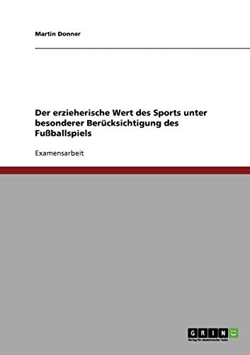 Der erzieherische Wert des Sports unter besonderer Berücksichtigung des Fußballspiels Der erzieherische Wert des Sports unter besonderer Berücksichtigung des Fußballspiels von Books on Demand