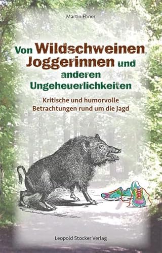 Von Wildschweinen, Joggerinnen und anderen Ungeheuerlichkeiten: Kritische und humorvolle Betrachtungen rund um die Jagd
