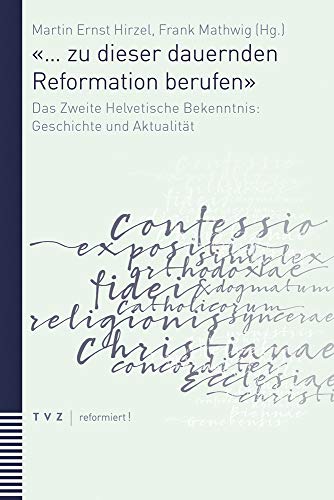 «... zu dieser dauernden Reformation berufen»: Das Zweite Helvetische Bekenntnis: Geschichte und Aktualität (reformiert!, Band 7) von Theologischer Verlag