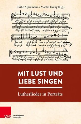 Mit Lust und Liebe singen: Lutherlieder in Porträts
