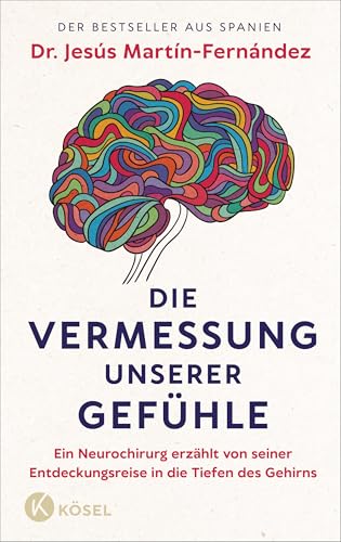 Die Vermessung unserer Gefühle: Ein Neurochirurg erzählt von seiner Entdeckungsreise in die Tiefen des Gehirns von Kösel-Verlag