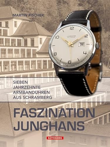 Faszination Junghans: Sieben Jahrzehnte Armbanduhren aus Schramberg von Battenberg Verlag