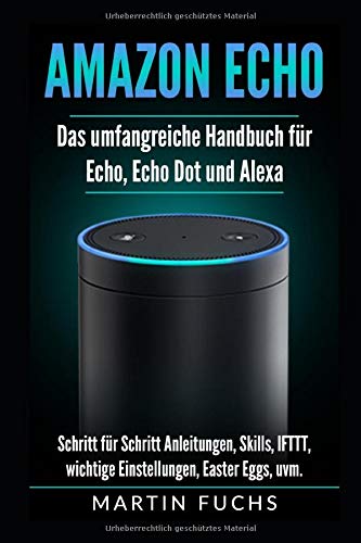 Amazon Echo - Das umfangreiche Handbuch für Echo, Echo Dot und Alexa: Schritt für Schritt Anleitungen, Skills, IFTTT, wichtige Einstellungen, Easter Eggs, uvm. Amazon Echo - Das umfangreiche Handbuch für Echo, Echo Dot und Alexa: Schritt für Schritt Anleitungen, Skills, IFTTT, wichtige Einstellungen, Easter Eggs, uvm.