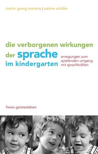 Die verborgenen Wirkungen der Sprache im Kindergarten: Anregungen zum spielenden Umgang mit den Sprachkräften von Freies Geistesleben GmbH