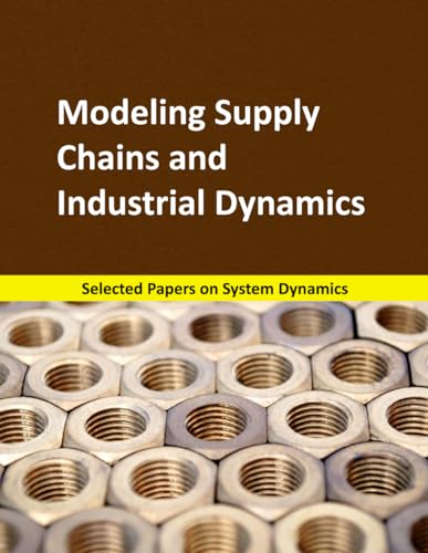 Modeling Supply Chains and Industrial Dynamics: Selected papers on System Dynamics. A book written by experts for beginners (System Dynamics Modeling with Vensim, Band 8)