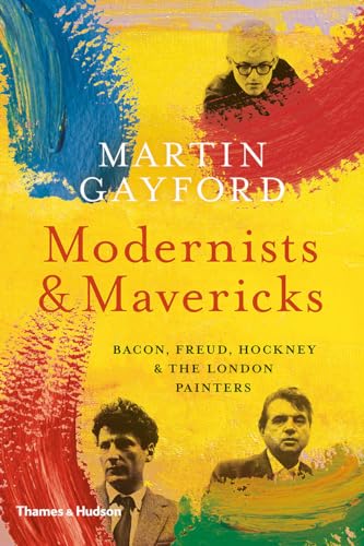 Modernists & Mavericks: Bacon, Freud, Hockney & the London Painters: Bacon, Freud, Hockney and the London Painters