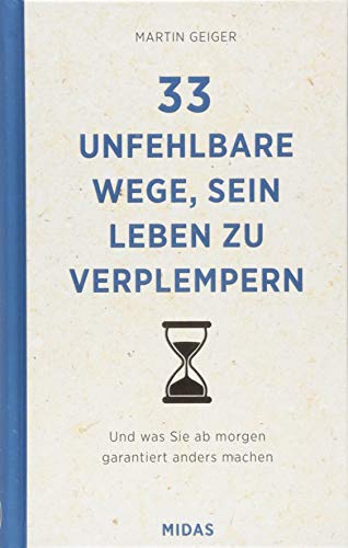 33 unfehlbare Wege, sein Leben zu verplempern (Midas Ratgeber): Und was Sie ab morgen garantiert anders machen... 33 unfehlbare Wege, sein Leben zu verplempern (Midas Ratgeber): Und was Sie ab morgen garantiert anders machen... von Midas Management