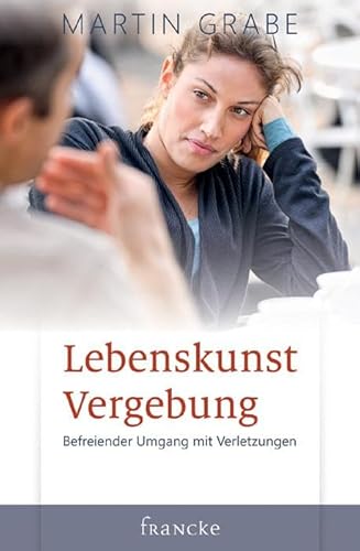 Lebenskunst Vergebung: Befreiender Umgang mit Verletzungen von Francke-Buch GmbH