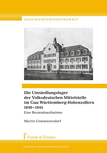 Die Umsiedlungslager der Volksdeutschen Mittelstelle im Gau Württemberg-Hohenzollern 1940–1945: Eine Bestandsaufnahme (Geschichtswissenschaft)