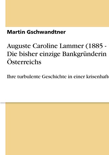 Auguste Caroline Lammer (1885 - 1937). Die bisher einzige Bankgründerin Österreichs: Ihre turbulente Geschichte in einer krisenhaften Zeit von Books on Demand