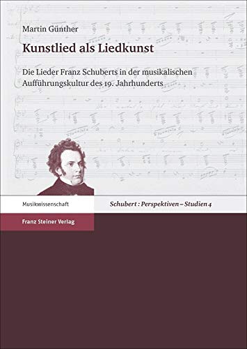 Kunstlied als Liedkunst: Die Lieder Franz Schuberts in der musikalischen Aufführungskultur des 19. Jahrhunderts (Schubert: Perspektiven, Studien) von Franz Steiner Verlag Wiesbaden GmbH