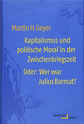 Kapitalismus und politische Moral in der Zwischenkriegszeit: Oder: Wer war Julius Barmat? Kapitalismus und politische Moral in der Zwischenkriegszeit: Oder: Wer war Julius Barmat?