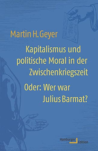 Kapitalismus und politische Moral in der Zwischenkriegszeit: Oder: Wer war Julius Barmat? Kapitalismus und politische Moral in der Zwischenkriegszeit: Oder: Wer war Julius Barmat?