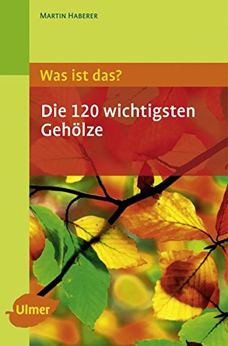 Was ist das - Die 120 wichtigsten Gehölze: Gehölze spielend leicht erkennen