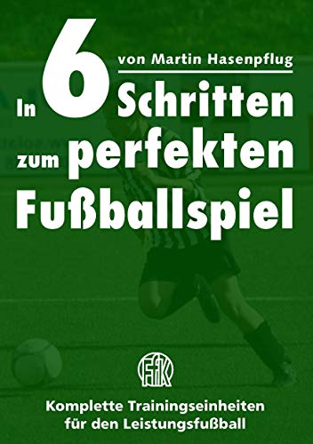 In 6 Schritten zum perfekten Fußballspiel: Komplette Trainingseinheiten für den Leistungsfußball In 6 Schritten zum perfekten Fußballspiel: Komplette Trainingseinheiten für den Leistungsfußball