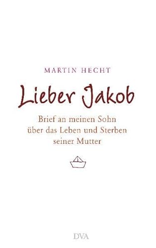 Lieber Jakob: Brief an meinen Sohn über das Leben und Sterben seiner Mutter